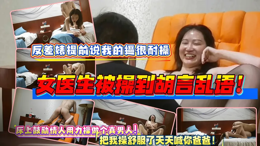 最骚女医生约炮被操爽！夸赞情人是真男人大声喊爸爸操我！