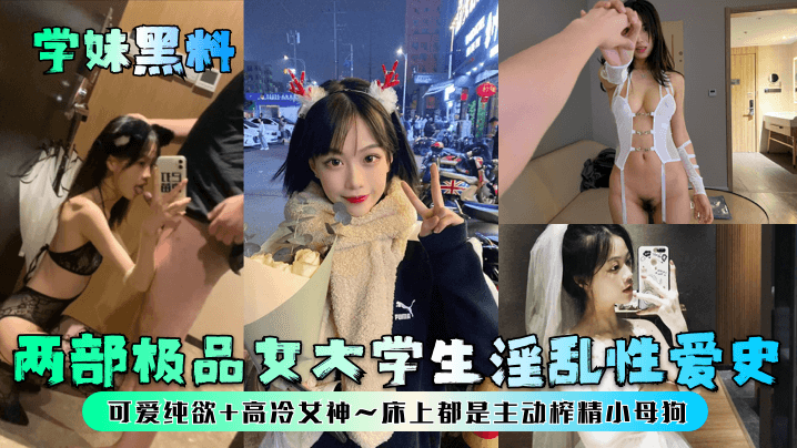 【学妹黑料】两部极品女大学生淫乱性爱史可爱纯欲高冷女神床上都是主动榨精小母狗