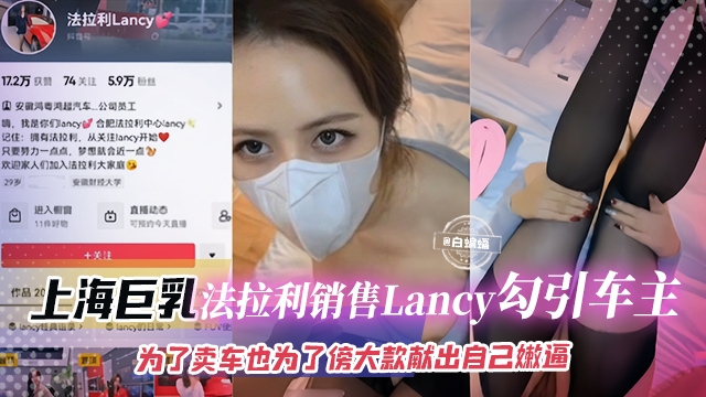 (九区)网曝黑料-上海巨乳法拉利销售Lancy勾引车主，为了卖车也为了傍大款献出自己的嫩逼